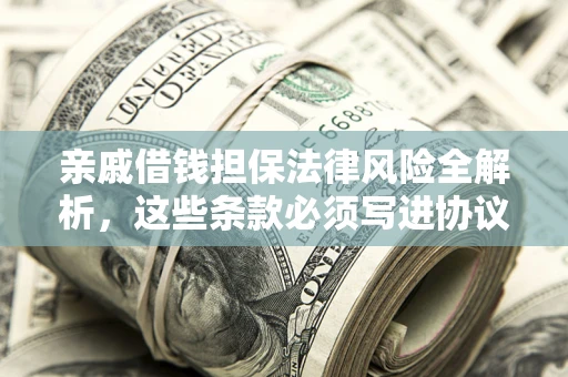 北京亲戚借钱担保法律风险全解析，这些条款必须写进协议