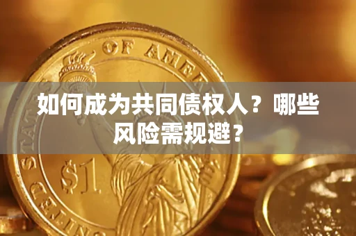 北京如何成为共同债权人？哪些风险需规避？