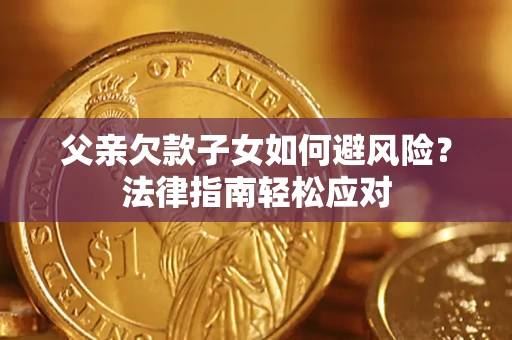 北京父亲欠款子女如何避风险？法律指南轻松应对