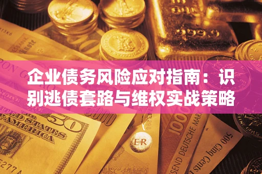北京企业债务风险应对指南：识别逃债套路与维权实战策略