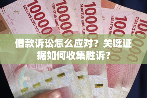 北京借款诉讼怎么应对？关键证据如何收集胜诉？