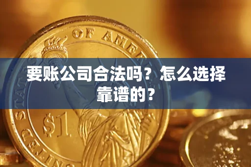 北京要账公司合法吗？怎么选择靠谱的？