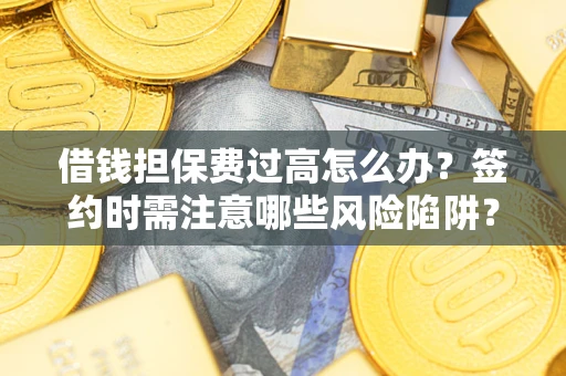 北京借钱担保费过高怎么办？签约时需注意哪些风险陷阱？