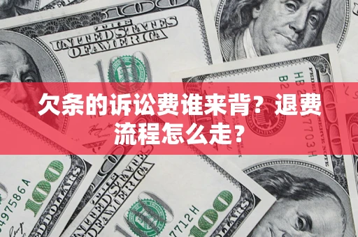 北京欠条的诉讼费谁来背？退费流程怎么走？