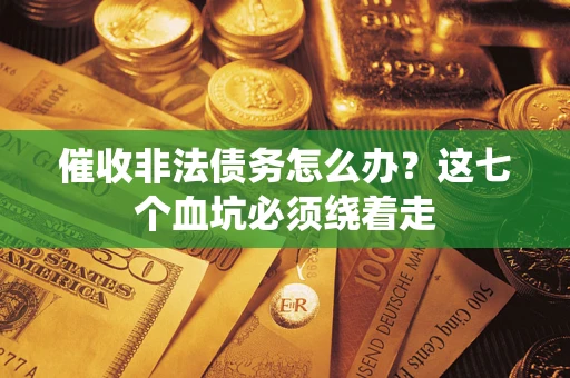 北京催收非法债务怎么办？这七个血坑必须绕着走