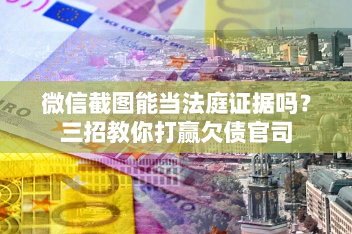 北京微信截图能当法庭证据吗？三招教你打赢欠债官司