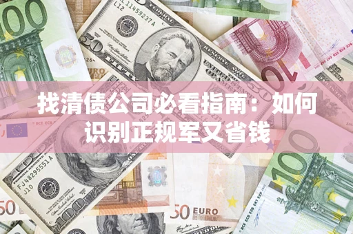 北京找清债公司必看指南：如何识别正规军又省钱