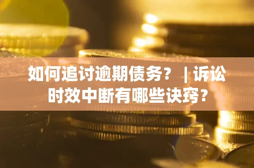 北京如何追讨逾期债务？ | 诉讼时效中断有哪些诀窍？