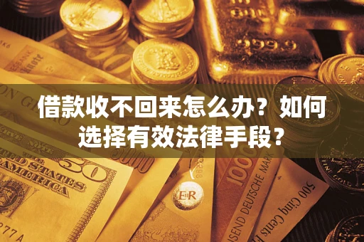 北京借款收不回来怎么办？如何选择有效法律手段？