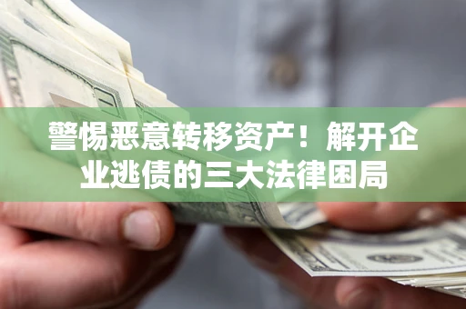 北京警惕恶意转移资产！解开企业逃债的三大法律困局