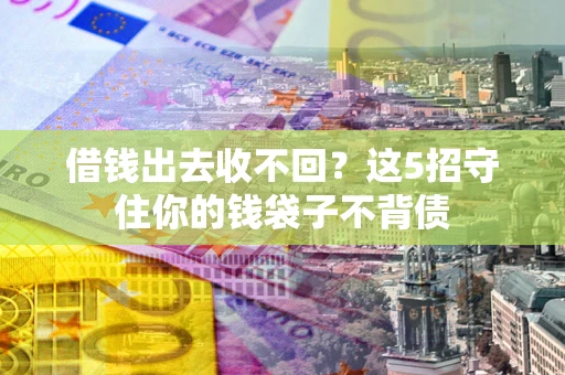 北京借钱出去收不回？这5招守住你的钱袋子不背债