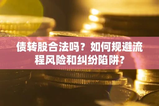 北京债转股合法吗？如何规避流程风险和纠纷陷阱？
