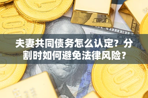 北京夫妻共同债务怎么认定？分割时如何避免法律风险？