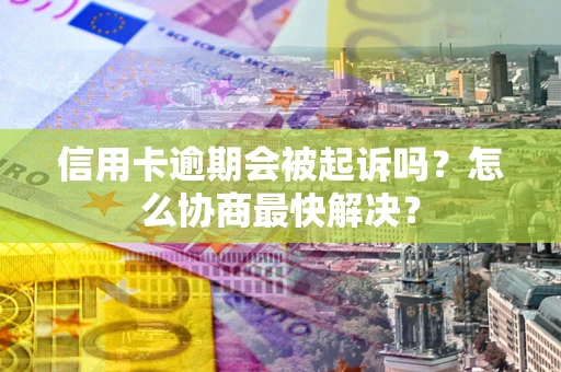 北京信用卡逾期会被起诉吗？怎么协商最快解决？