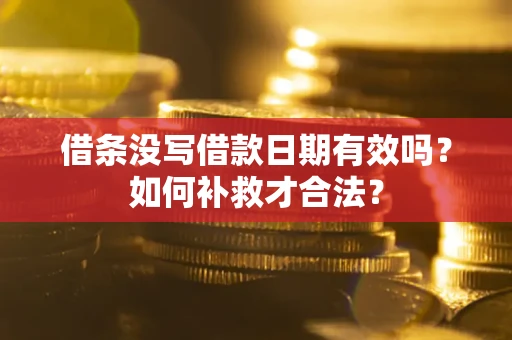 北京借条没写借款日期有效吗？如何补救才合法？