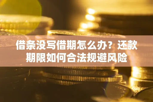 北京借条没写借期怎么办？还款期限如何合法规避风险