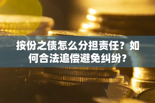 北京按份之债怎么分担责任？如何合法追偿避免纠纷？