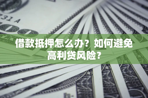 北京借款抵押怎么办？如何避免高利贷风险？