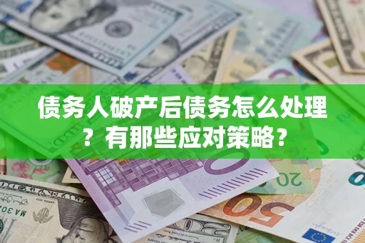 北京债务人破产后债务怎么处理？有那些应对策略？