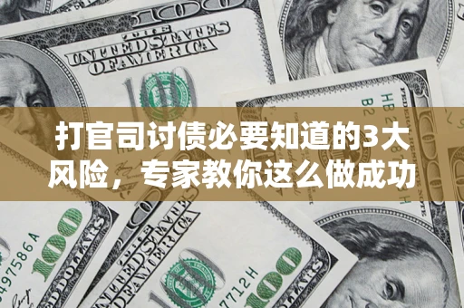 北京打官司讨债必要知道的3大风险，专家教你这么做成功率飙升