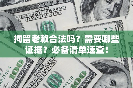 北京拘留老赖合法吗？需要哪些证据？必备清单速查！