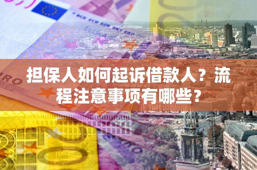 北京担保人如何起诉借款人？流程注意事项有哪些？