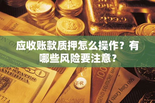 北京应收账款质押怎么操作？有哪些风险要注意？
