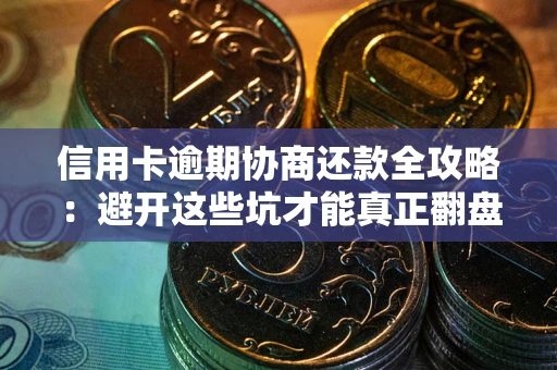 北京信用卡逾期协商还款全攻略：避开这些坑才能真正翻盘