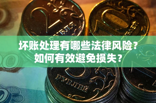 北京坏账处理有哪些法律风险？如何有效避免损失？