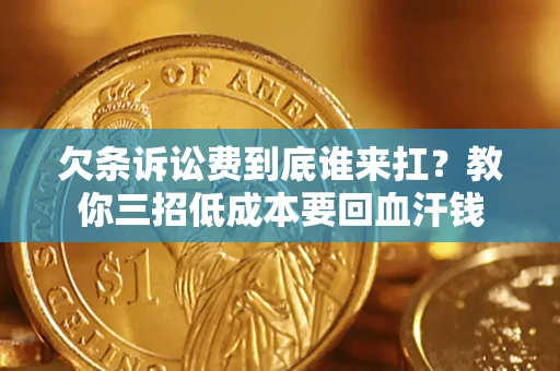 北京欠条诉讼费到底谁来扛？教你三招低成本要回血汗钱